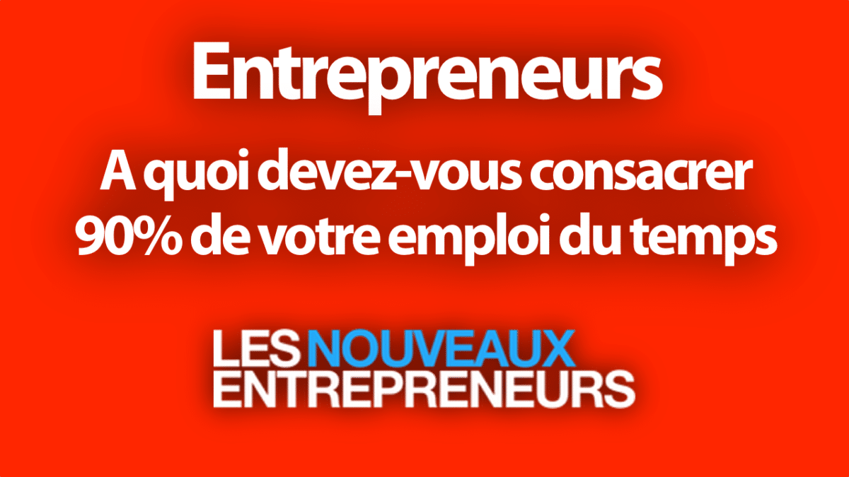 Entrepreneurs : A quoi devez-vous consacrer 90% de votre emploi du temps